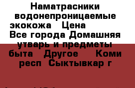 Наматрасники водонепроницаемые экокожа › Цена ­ 1 602 - Все города Домашняя утварь и предметы быта » Другое   . Коми респ.,Сыктывкар г.